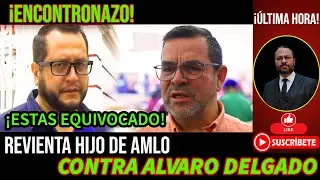 &iexcl;ENCONTRONAZO! HIJO DE AMLO REVIENTA VS ALVARO DELGADO