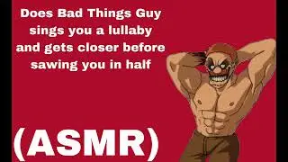 Does Bad Things Guy Sings You  A Lullaby And Gets Closer Before Sawing You In Half (ASMR)