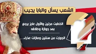 البابا يجيب أسئلة الشعب | اتخطبت مرتين والأول عايز يرجع بعد طلاقه من أخرى | تزوجت سنتين ومازلت عذراء