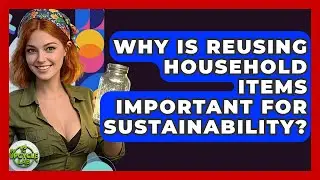 Why Is Reusing Household Items Important for Sustainability? | The Upcycle Lab