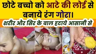 छोटे बच्चो को आंटे की लोई से बनाए गोरा | बच्चे के शरीर और सिर के बाल हटाना। Baby Ubtan Past.