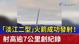 「淡江二型」火箭成功發射！ 射高逾7公里創紀錄