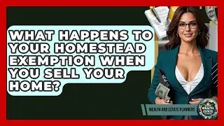 What Happens To Your Homestead Exemption When You Sell Your Home? - Wealth and Estate Planners