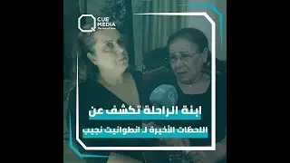 ابنة انطوانيت نجيب تكشف عن لحظاتها الأخيرة وتؤكد: 