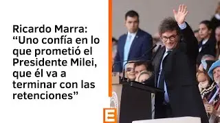 Marra: &ldquo;Uno conf&iacute;a en lo que prometi&oacute; el Presidente Milei, que &eacute;l va a terminar con las retenciones&rdquo;