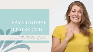 How to Let Go of False Guilt | Freedom for Christian Women