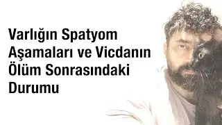 Varlığın Spatyom Aşamaları ve Vicdanın &Ouml;l&uuml;m Sonrasındaki Durumu