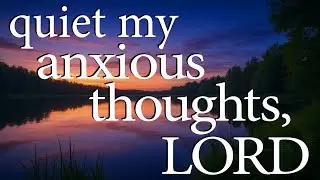 Quiet My Anxious Thoughts, LORD  |  Christian Prayer for Freedom From Anxiety