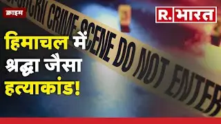 Chamba Case: हिमाचल में भी दिल्ली-मुंबई जैसा हत्याकांड | R Bharat