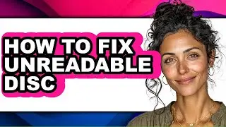 How to Fix Unreadable Disc - Easy Guide
