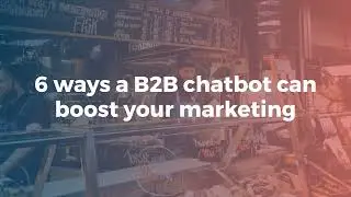 6 ways a B2B chatbot can help you