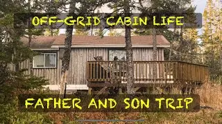 OFF GRID CABIN LIFE-FATHER AND SON TRIP