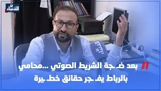 بعد ضـ ـجة  الشريط الصوتي ...محامي بالرباط يفـ ـجر حقائق خطـ ـيرة