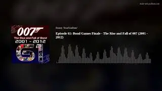 Episode 61:  Bond Games Finale - The Rise and Fall of 007 (2001 - 2012)