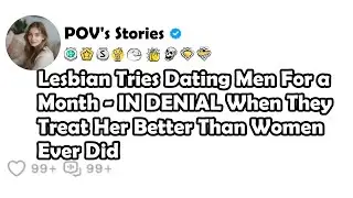 Lesbian Tries Dating Men For aMonth - IN DENIAL When TheyTreat Her Better Than WomenEver Did