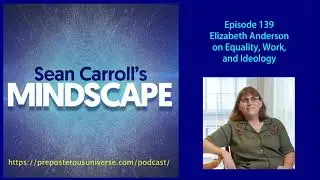 Mindscape 139 | Elizabeth Anderson on Equality, Work, and Ideology