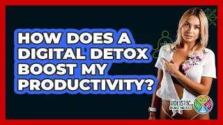 How Does A Digital Detox Boost My Productivity? - Holistic Balance And Bliss
