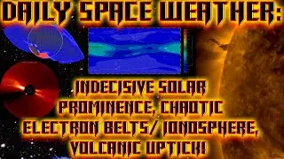 Daily Space Weather:Indecisive Solar Prominence, Chaotic Electron Belts/ Ionosphere/Volcanic Uptick!