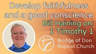Sunday 16 June 2024 | Bill Haining | Develop faithfulness and a good conscience - 1 Timothy 1