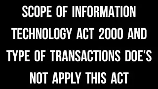 SCOPE OF INFORMATION TECHNOLOGY ACT 2000 AND TYPE OF TRANSACTIONS DOE'S NOT APPLY THIS ACT# 6 sem