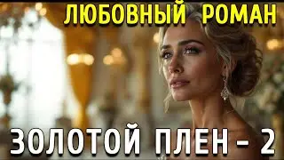 🆓 АУДИОКНИГА ПОЛНОСТЬЮ ✅ Золотой плен. ЛЮБОВНЫЙ РОМАН (ч.2)
