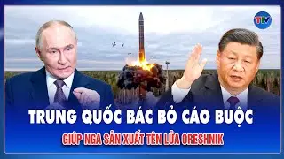 Trung Quốc bác bỏ cáo buộc giúp Nga sản xuất tên lửa Oreshnik