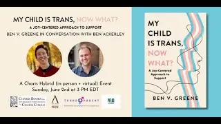 MY CHILD IS TRANS, NOW WHAT?: A JOY-CENTERED APPROACH TO SUPPORT--BEN V. GREENE WITH BEN ACKERLEY