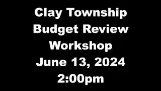 Clay Twp Budget Review Workshop - June 13, 2024