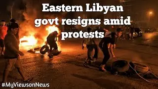 Eastern Libya's govt resigns after protests in Benghazi, Al Marj and Al Bayda