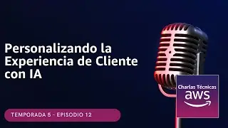 🇪🇸#5.12 Personalizando la Experiencia de Cliente con IA (Podcast Charlas Técnicas de AWS)