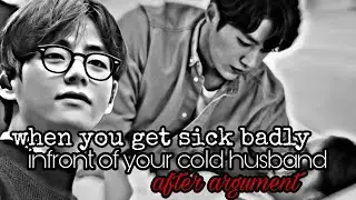 when you get sick badly infront of your cold husband after argument ||oneshot||@cute_taeff