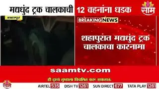 शहापूरमध्ये मद्यधुंद ट्रकचालकाचा कहर; 10-12 बाईकना धडक | Shahapur Accident