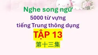 Nghe song ngữ 5000 từ vựng tiếng Trung th&ocirc;ng dụng - Tập 13