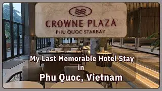 CROWNE PLAZA STARBAY, PHU QUOC| My Last Memorable Hotel Stay in PHU QUOC, Vietnam