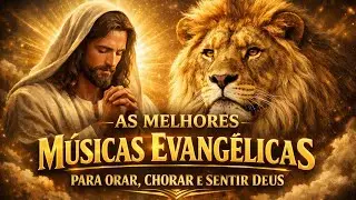 As Melhores Músicas Evangélicas Para Orar, Chorar e Sentir Deus
