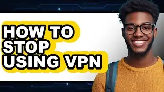 How to Stop Using Vpn - Step by Step