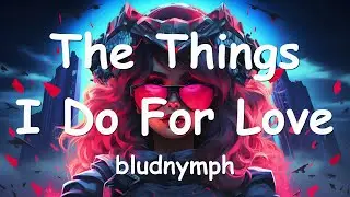bludnymph &ndash; The Things I Do For Love (Lyrics) 💗♫