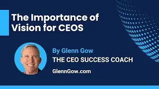 Why Your Vision is Important as the Company's CEO | Glenn Gow | The CEO Success Coach