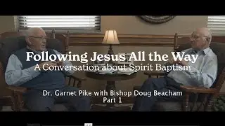 Following Jesus All the Way: A Conversation about Spirit Baptism (Dr. Garnet Pike: Part I)