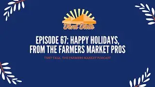 Tent Talk Episode 67: Happy Holidays, from The Farmers Market Pros