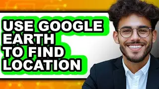 How to Use Google Earth to Find Location (updated)