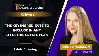 The Key Ingredients To Include In ANY Effective Estate Plan | Diane Anderson - Estate Planning - CA