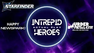 Intrepid Heroes Starfinder 2 Actual Play - Happy Newspark!
