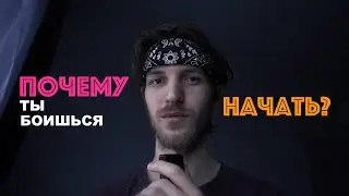Почему ты боишься начать?