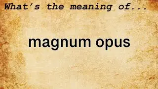 Magnum Opus Meaning : Definition of Magnum Opus