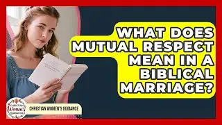 What Does Mutual Respect Mean In A Biblical Marriage? - Christian Womens Guidance