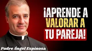 &iexcl;Aprende a Valorar a Tu Pareja Antes de Que Sea Tarde! - Padre Angel Espinosa