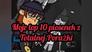 Moje top 10 piosenek z Totalnej Porażki