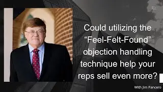 Can utilizing the &ldquo;Feel &ndash; Felt &ndash; Found&rdquo; objection handling technique help your reps sell even more?