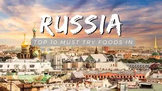 Top 10 Must Try Foods in Russia.